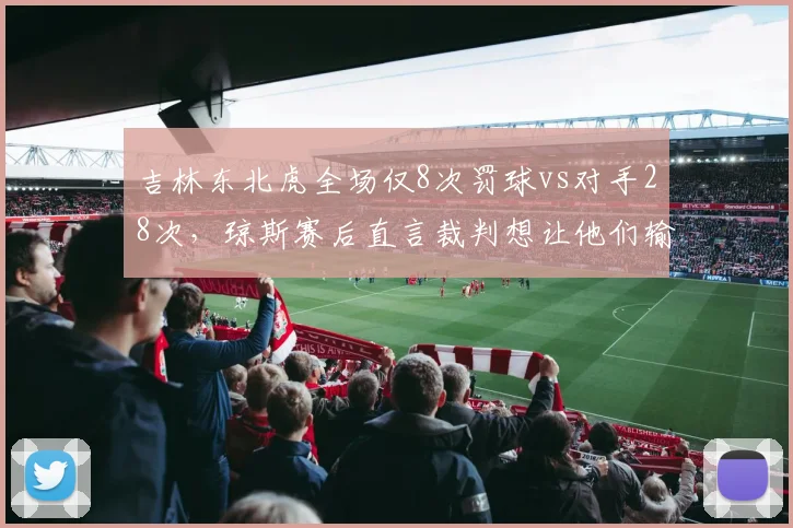 吉林东北虎全场仅8次罚球vs对手28次，琼斯赛后直言裁判想让他们输数据触目惊心
