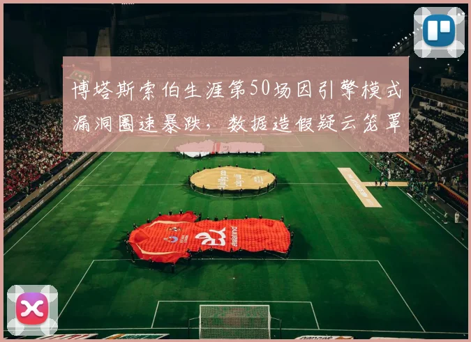 博塔斯索伯生涯第50场因引擎模式漏洞圈速暴跌,数据造假疑云笼罩里程碑
