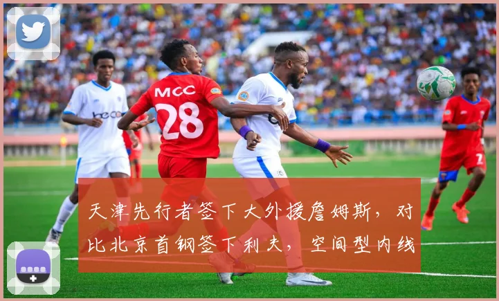 天津先行者签下大外援詹姆斯，对比北京首钢签下利夫，空间型内线vs传统中锋
