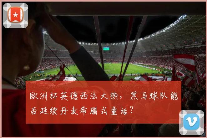 欧洲杯英德西法大热,黑马球队能否延续丹麦希腊式童话?