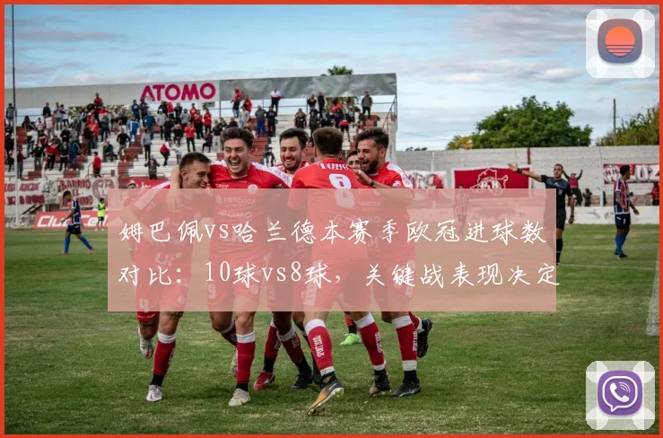 姆巴佩vs哈兰德本赛季欧冠进球数对比:10球vs8球,关键战表现决定身价差距