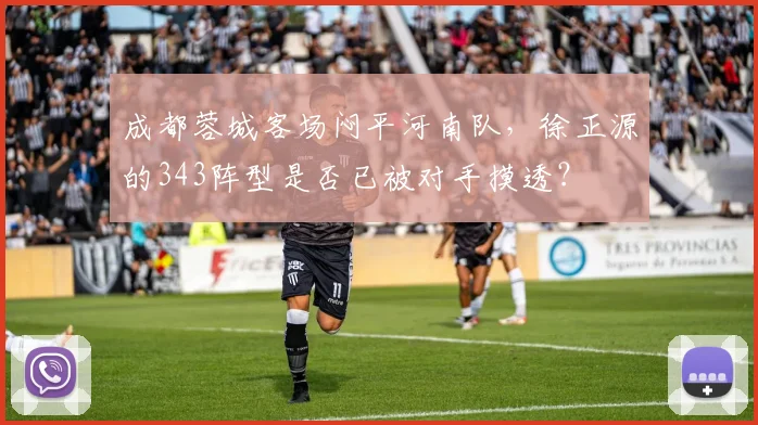 成都蓉城客场闷平河南队,徐正源的343阵型是否已被对手摸透?